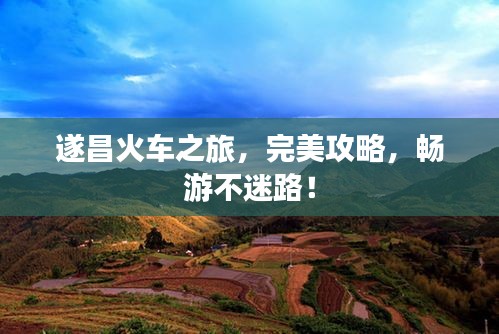 遂昌火车之旅，完美攻略，畅游不迷路！
