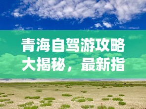 青海自驾游攻略大揭秘，最新指南等你来体验！