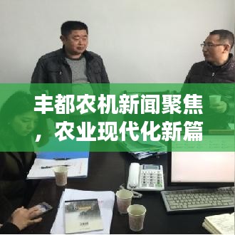 丰都农机新闻聚焦，农业现代化新篇章引领者