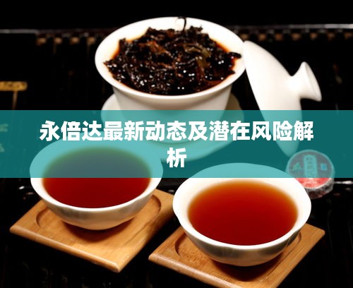 永倍达最新动态及潜在风险解析