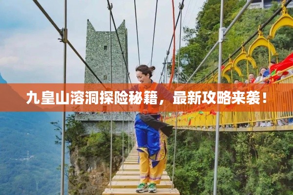 九皇山溶洞探险秘籍，最新攻略来袭！