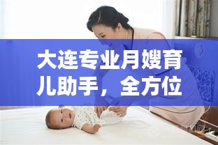 大连专业月嫂育儿助手，全方位母婴照护服务