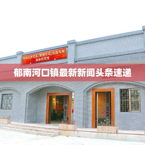 郁南河口镇最新新闻头条速递