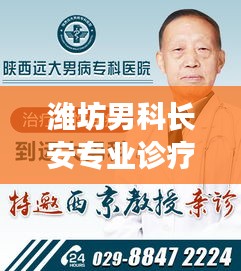 潍坊男科长安专业诊疗，男科疾病诊疗新标杆
