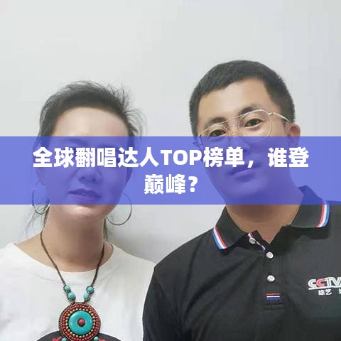 全球翻唱达人TOP榜单，谁登巅峰？