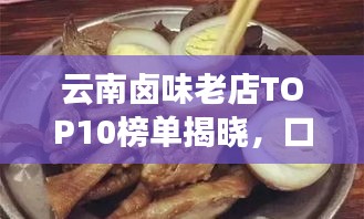 云南卤味老店TOP10榜单揭晓，口味传承，风味独特