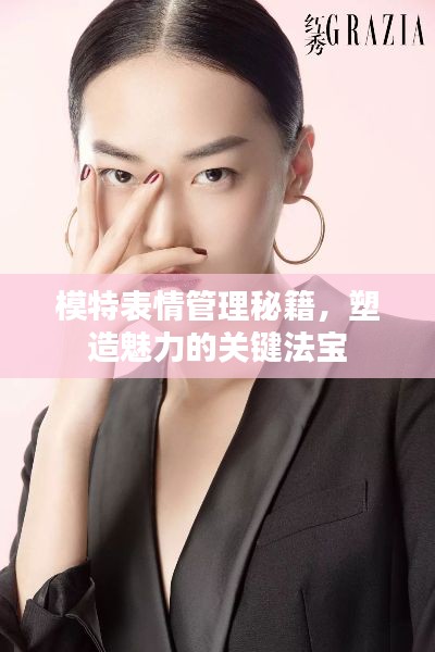 模特表情管理秘籍，塑造魅力的关键法宝