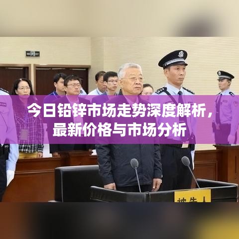 今日铅锌市场走势深度解析，最新价格与市场分析