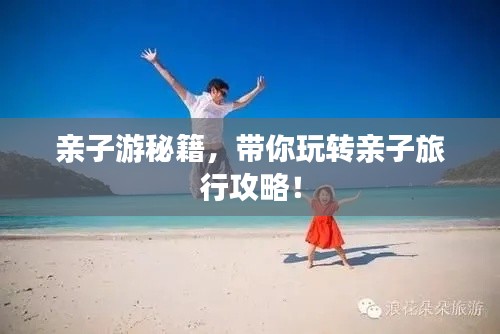 亲子游秘籍，带你玩转亲子旅行攻略！