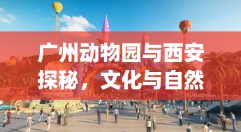 广州动物园与西安探秘，文化与自然的完美融合之旅
