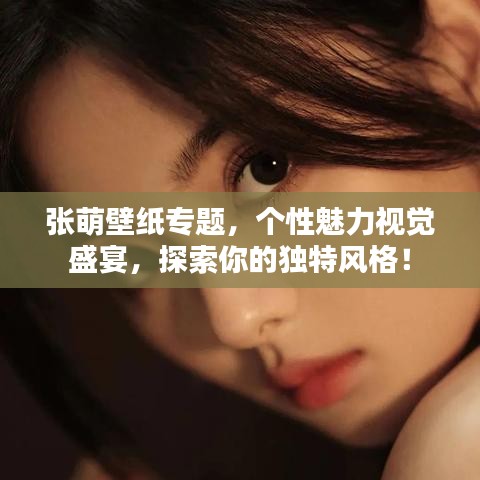 张萌壁纸专题，个性魅力视觉盛宴，探索你的独特风格！