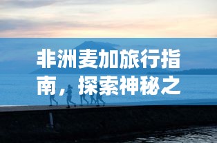 非洲麦加旅行指南，探索神秘之地！