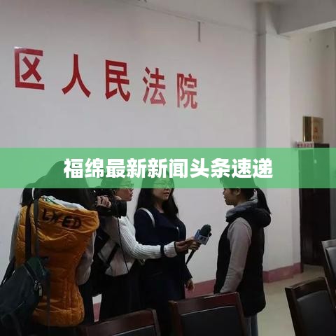 福绵最新新闻头条速递