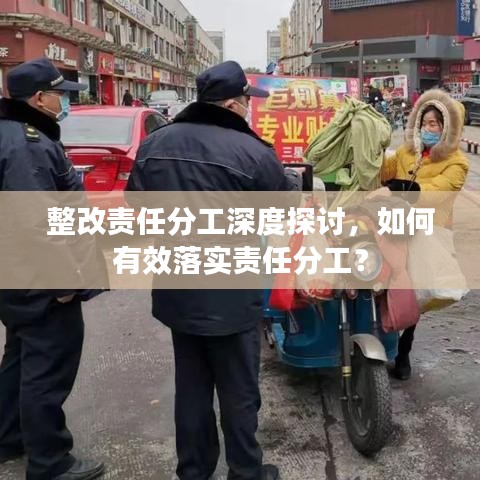 整改责任分工深度探讨，如何有效落实责任分工？