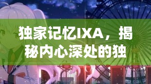独家记忆IXA，揭秘内心深处的独特印记