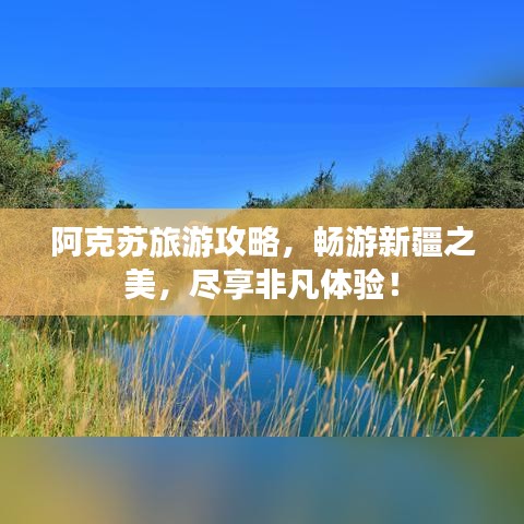 阿克苏旅游攻略，畅游新疆之美，尽享非凡体验！