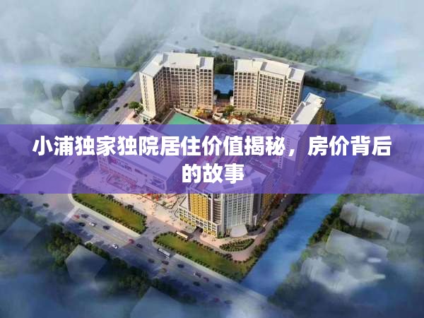 小浦独家独院居住价值揭秘，房价背后的故事