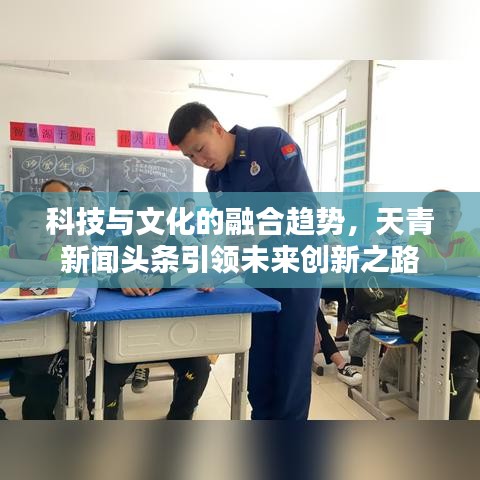 科技与文化的融合趋势，天青新闻头条引领未来创新之路