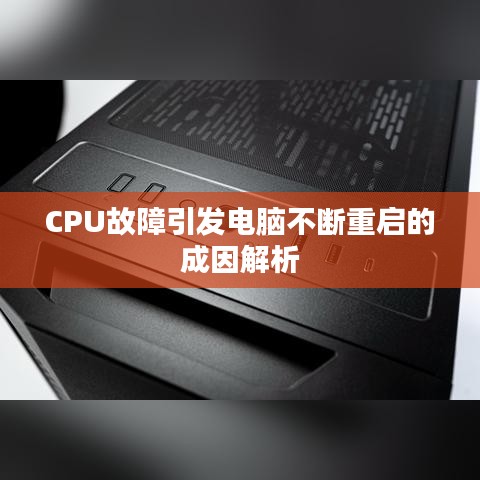 CPU故障引发电脑不断重启的成因解析