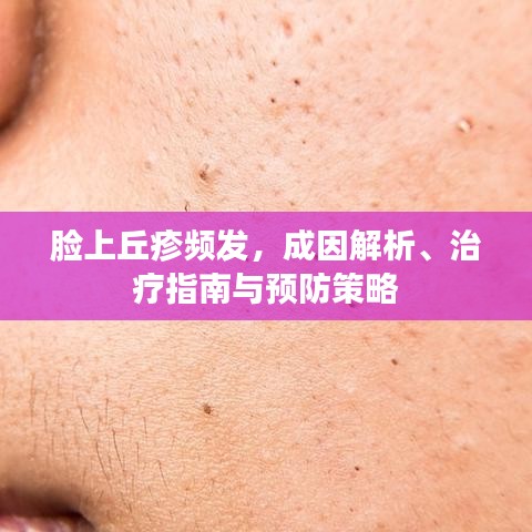 脸上丘疹频发，成因解析、治疗指南与预防策略