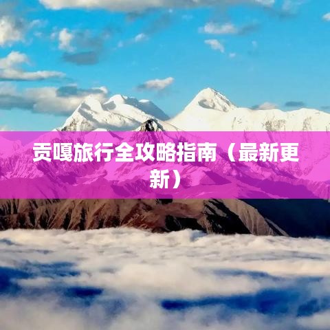 贡嘎旅行全攻略指南（最新更新）