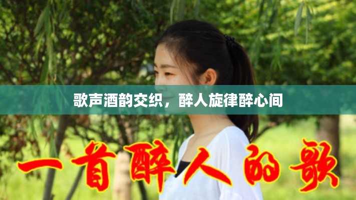 歌声酒韵交织，醉人旋律醉心间