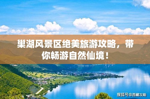 巢湖风景区绝美旅游攻略，带你畅游自然仙境！