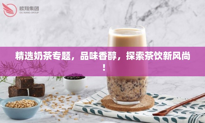 精选奶茶专题，品味香醇，探索茶饮新风尚！