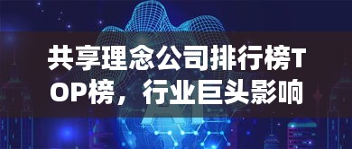 共享理念公司排行榜TOP榜，行业巨头影响力与前景揭秘