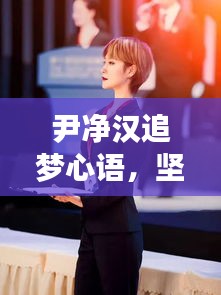 尹净汉追梦心语，坚定步伐，勇攀梦想高峰