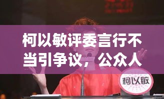 柯以敏评委言行不当引争议，公众人物言行需谨慎审查