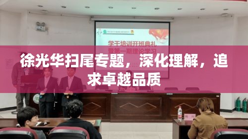 徐光华扫尾专题，深化理解，追求卓越品质