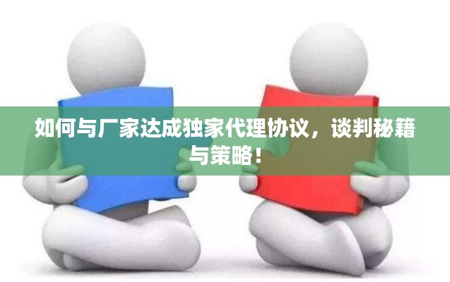 如何与厂家达成独家代理协议，谈判秘籍与策略！