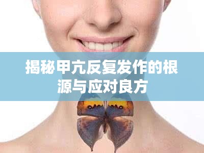 揭秘甲亢反复发作的根源与应对良方