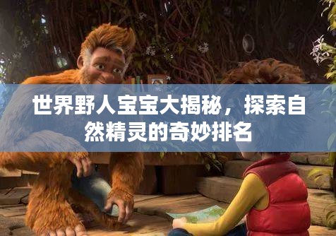世界野人宝宝大揭秘，探索自然精灵的奇妙排名