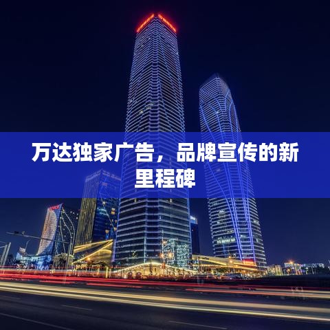 万达独家广告，品牌宣传的新里程碑