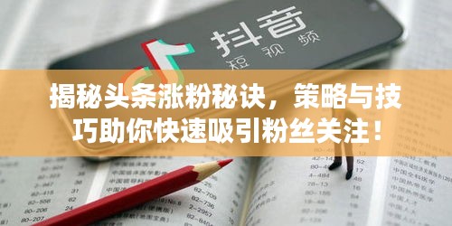 揭秘头条涨粉秘诀，策略与技巧助你快速吸引粉丝关注！
