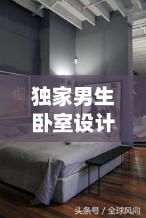 独家男生卧室设计灵感，打造个性空间的艺术与创意