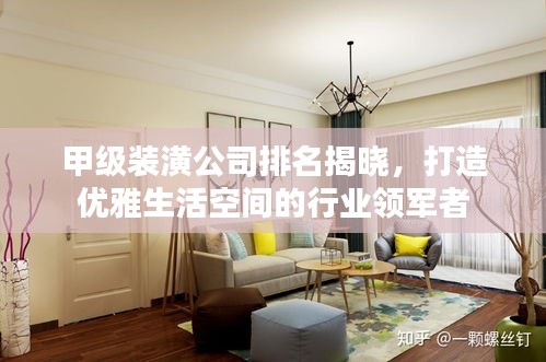 甲级装潢公司排名揭晓，打造优雅生活空间的行业领军者