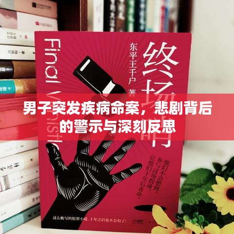 男子突发疾病命案，悲剧背后的警示与深刻反思