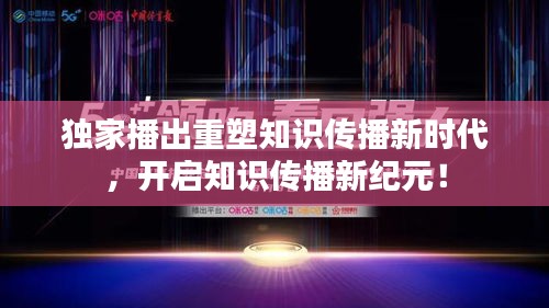 独家播出重塑知识传播新时代，开启知识传播新纪元！