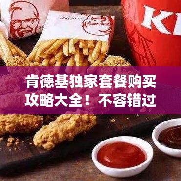 肯德基独家套餐购买攻略大全！不容错过的美食福利