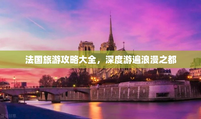 法国旅游攻略大全，深度游遍浪漫之都