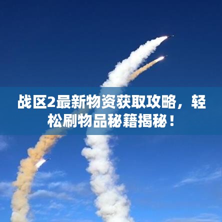 战区2最新物资获取攻略，轻松刷物品秘籍揭秘！