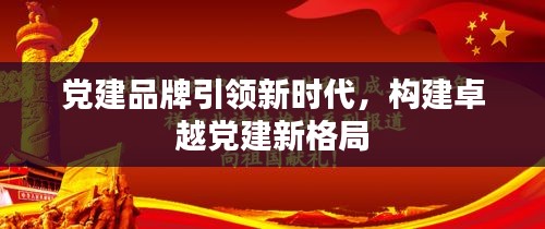 党建品牌引领新时代，构建卓越党建新格局