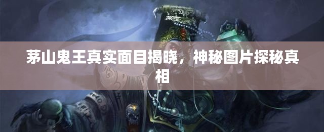 茅山鬼王真实面目揭晓，神秘图片探秘真相