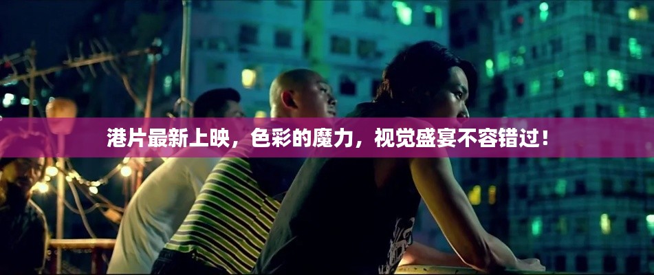 港片最新上映，色彩的魔力，视觉盛宴不容错过！