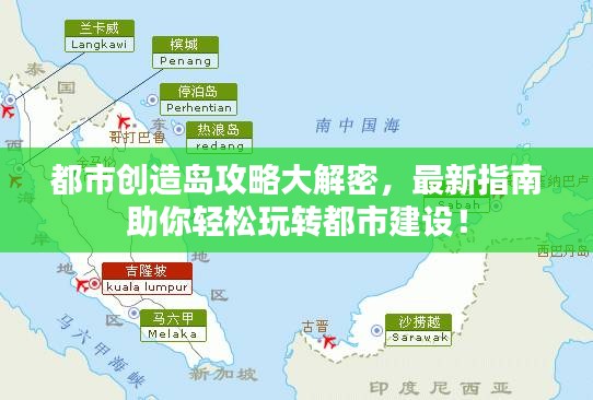 都市创造岛攻略大解密，最新指南助你轻松玩转都市建设！