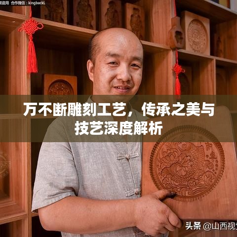 万不断雕刻工艺，传承之美与技艺深度解析