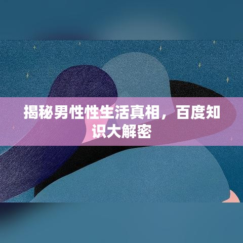 揭秘男性性生活真相，百度知识大解密